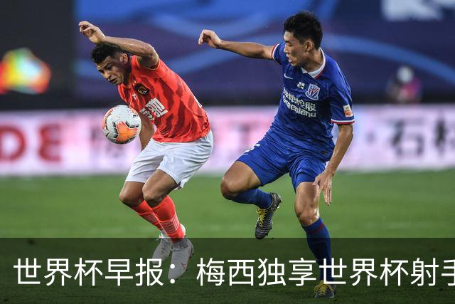世界杯早报：梅西独享世界杯射手王，阿根廷2-0奥地利提前出线